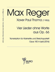 Max Reger / Xaver Paul Thoma: Vier Lieder ohne Worte aus Op. 66 – Transkription für Klarinette und Streichquartett Opus 182 A (xpt)